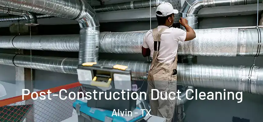 Post-Construction Duct Cleaning Alvin - TX